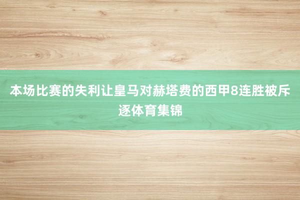 本场比赛的失利让皇马对赫塔费的西甲8连胜被斥逐体育集锦