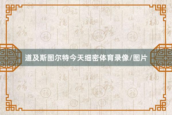 道及斯图尔特今天细密体育录像/图片