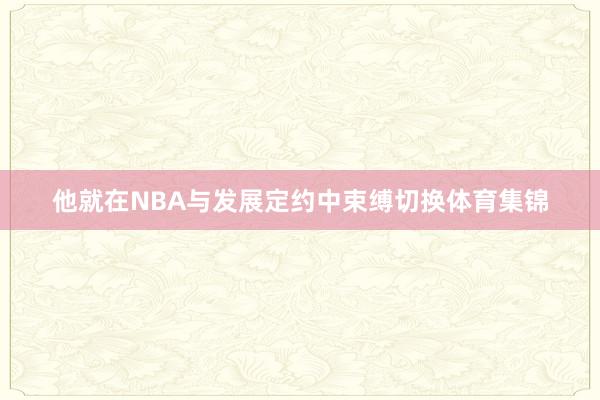 他就在NBA与发展定约中束缚切换体育集锦