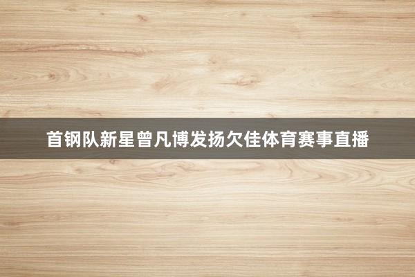 首钢队新星曾凡博发扬欠佳体育赛事直播