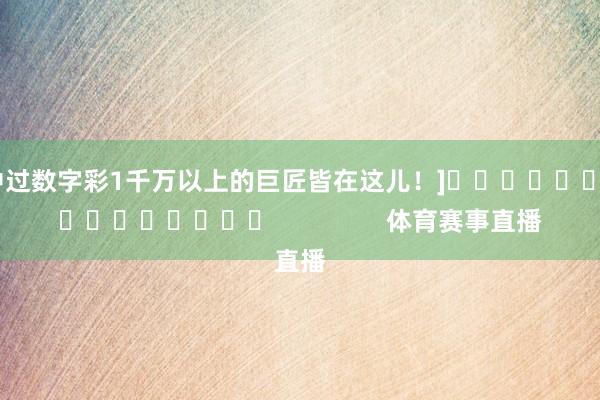 中过数字彩1千万以上的巨匠皆在这儿！]　　															                体育赛事直播