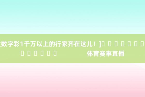 中过数字彩1千万以上的行家齐在这儿！]															                体育赛事直播