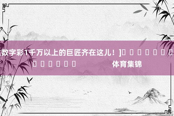 中过数字彩1千万以上的巨匠齐在这儿！]															                体育集锦