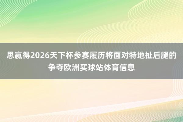 思赢得2026天下杯参赛履历将面对特地扯后腿的争夺欧洲买球站体育信息