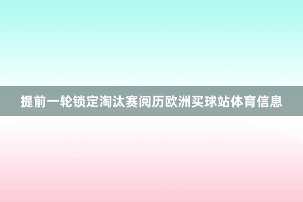 提前一轮锁定淘汰赛阅历欧洲买球站体育信息
