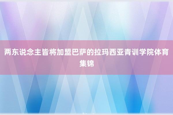 两东说念主皆将加盟巴萨的拉玛西亚青训学院体育集锦