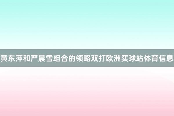 黄东萍和严晨雪组合的领略双打欧洲买球站体育信息