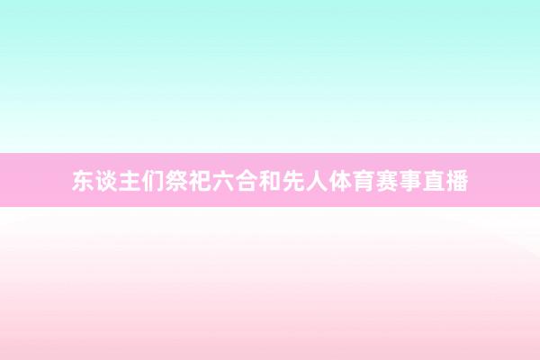 东谈主们祭祀六合和先人体育赛事直播