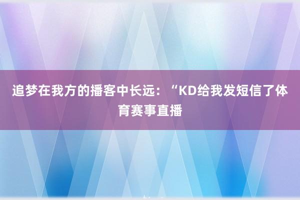 追梦在我方的播客中长远：“KD给我发短信了体育赛事直播