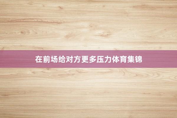 在前场给对方更多压力体育集锦