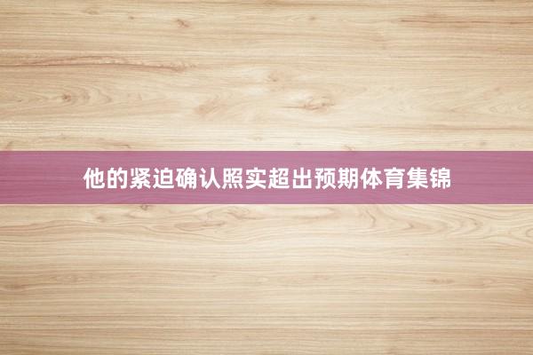 他的紧迫确认照实超出预期体育集锦