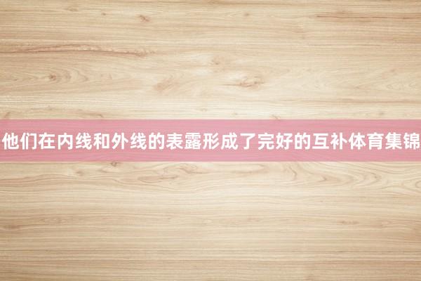 他们在内线和外线的表露形成了完好的互补体育集锦