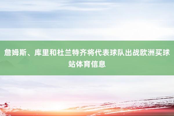 詹姆斯、库里和杜兰特齐将代表球队出战欧洲买球站体育信息