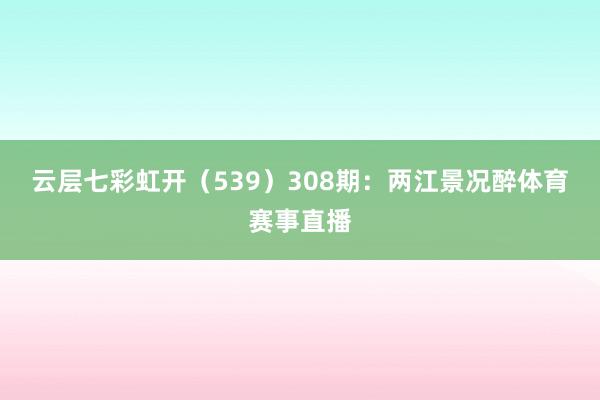 云层七彩虹开（539）　　308期：两江景况醉体育赛事直播