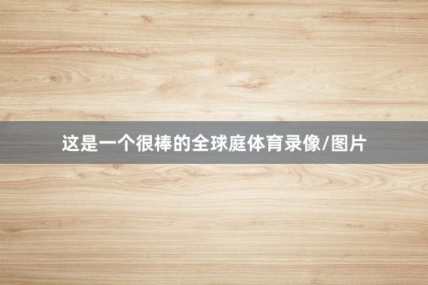 这是一个很棒的全球庭体育录像/图片