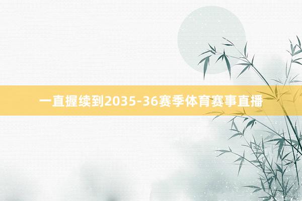 一直握续到2035-36赛季体育赛事直播