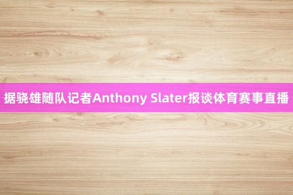 据骁雄随队记者Anthony Slater报谈体育赛事直播