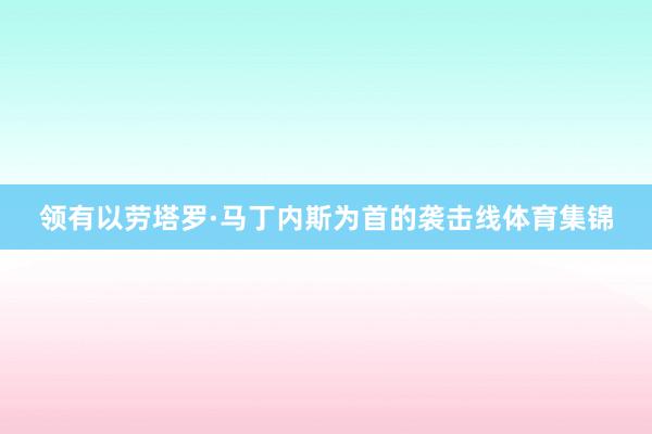 领有以劳塔罗·马丁内斯为首的袭击线体育集锦