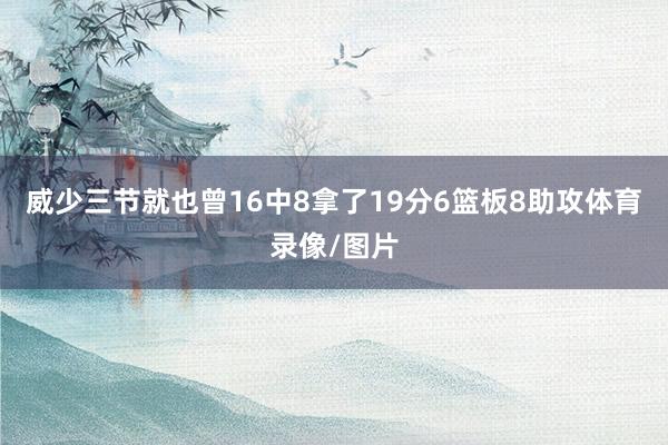 威少三节就也曾16中8拿了19分6篮板8助攻体育录像/图片