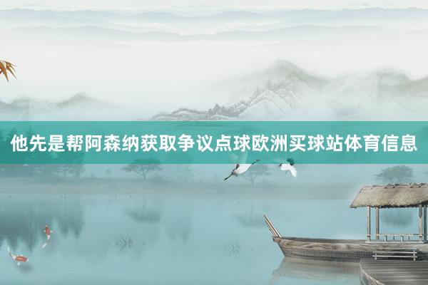他先是帮阿森纳获取争议点球欧洲买球站体育信息