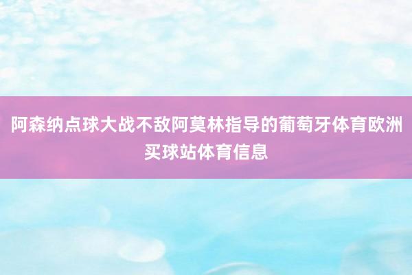阿森纳点球大战不敌阿莫林指导的葡萄牙体育欧洲买球站体育信息