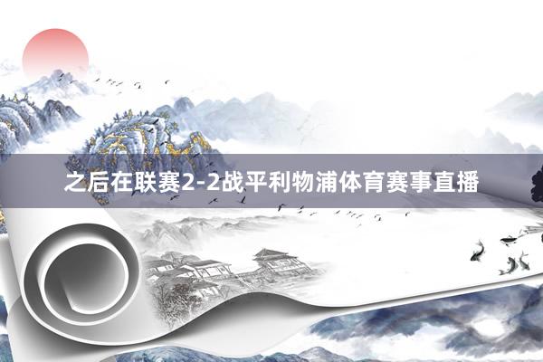 之后在联赛2-2战平利物浦体育赛事直播