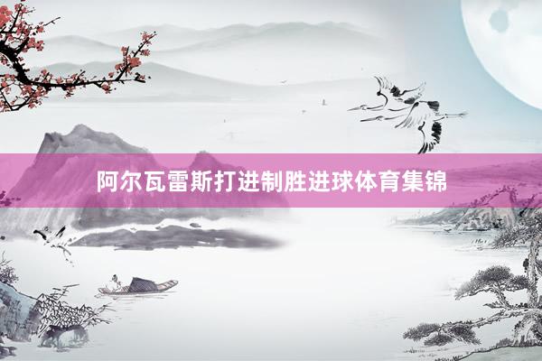 阿尔瓦雷斯打进制胜进球体育集锦