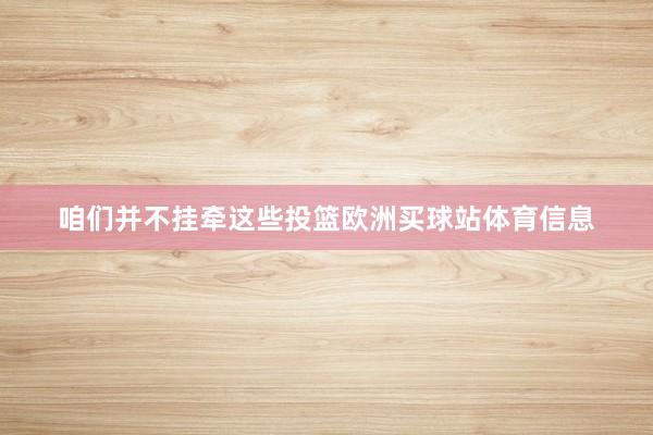 咱们并不挂牵这些投篮欧洲买球站体育信息