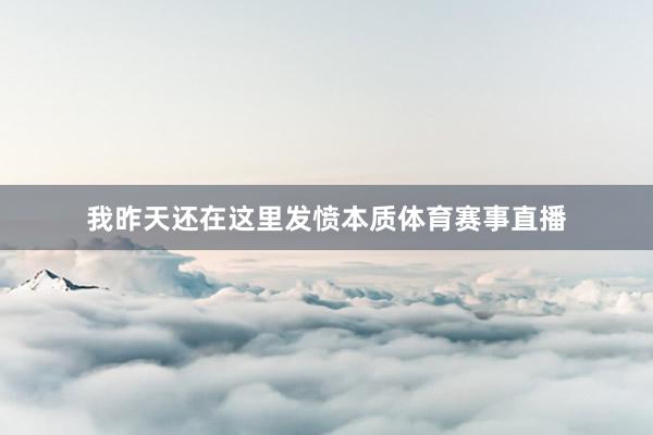 我昨天还在这里发愤本质体育赛事直播