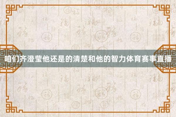 咱们齐澄莹他还是的清楚和他的智力体育赛事直播