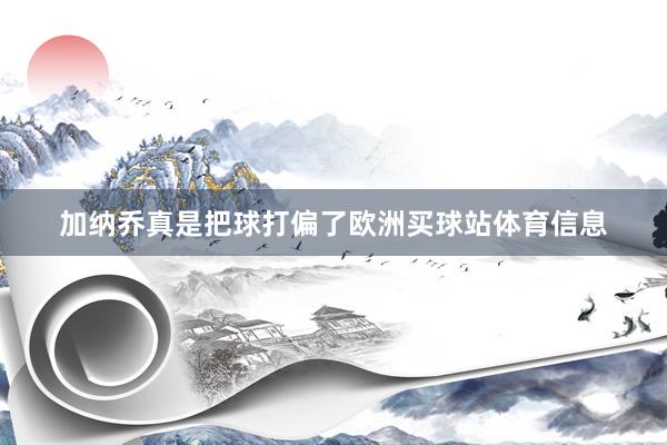 加纳乔真是把球打偏了欧洲买球站体育信息