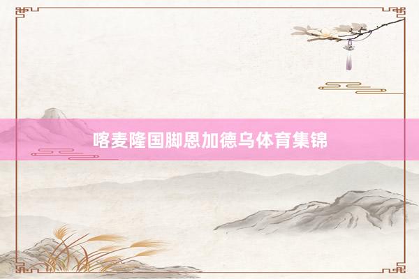 喀麦隆国脚恩加德乌体育集锦