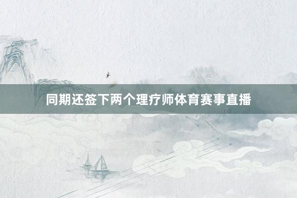 同期还签下两个理疗师体育赛事直播