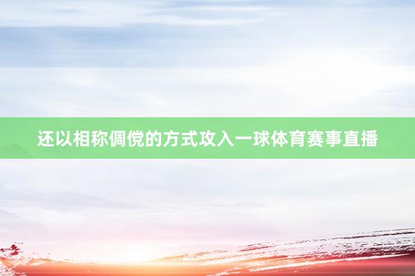 还以相称倜傥的方式攻入一球体育赛事直播