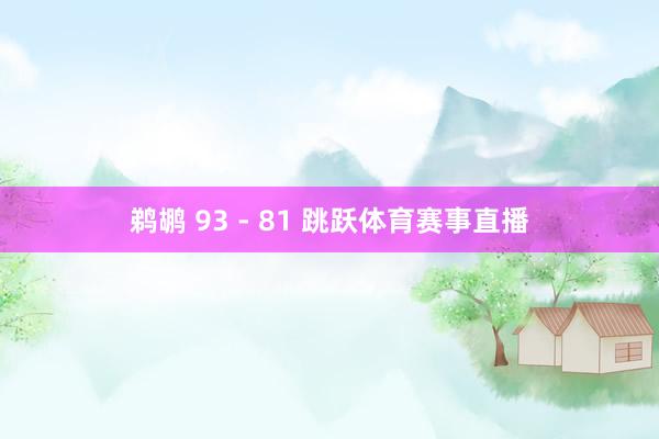 鹈鹕 93 - 81 跳跃体育赛事直播