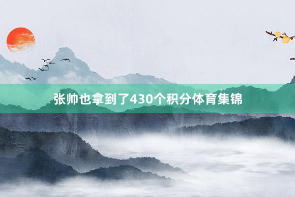 张帅也拿到了430个积分体育集锦