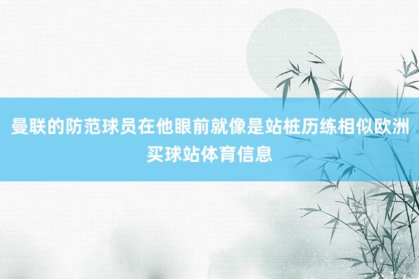 曼联的防范球员在他眼前就像是站桩历练相似欧洲买球站体育信息