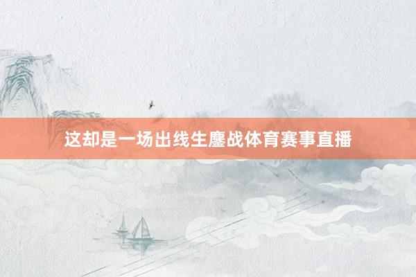 这却是一场出线生鏖战体育赛事直播