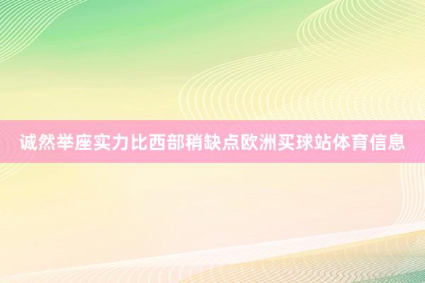 诚然举座实力比西部稍缺点欧洲买球站体育信息