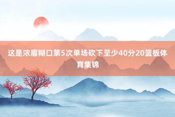 这是浓眉糊口第5次单场砍下至少40分20篮板体育集锦