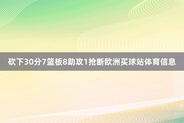 砍下30分7篮板8助攻1抢断欧洲买球站体育信息