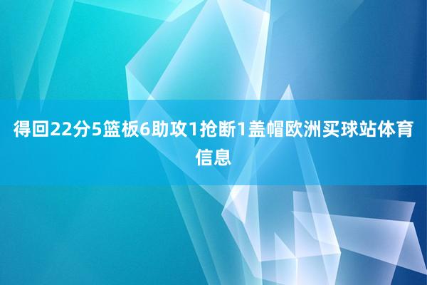 得回22分5篮板6助攻1抢断1盖帽欧洲买球站体育信息