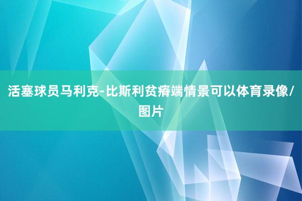 活塞球员马利克-比斯利贫瘠端情景可以体育录像/图片