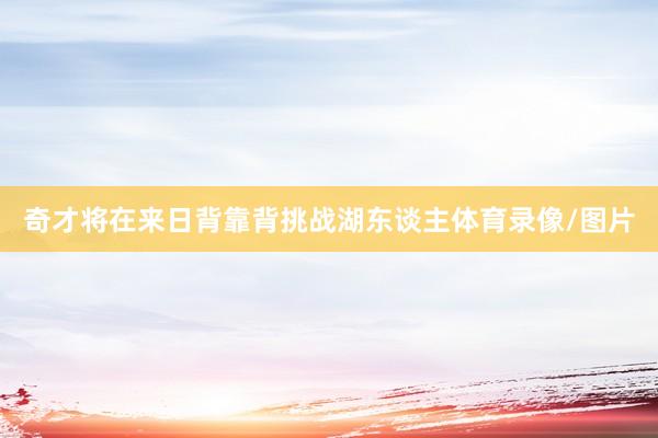 奇才将在来日背靠背挑战湖东谈主体育录像/图片