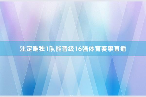 注定唯独1队能晋级16强体育赛事直播