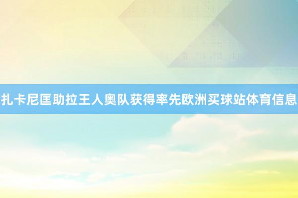 扎卡尼匡助拉王人奥队获得率先欧洲买球站体育信息