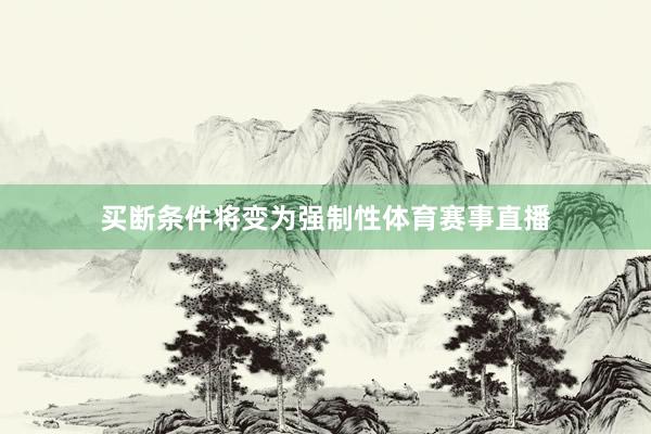买断条件将变为强制性体育赛事直播