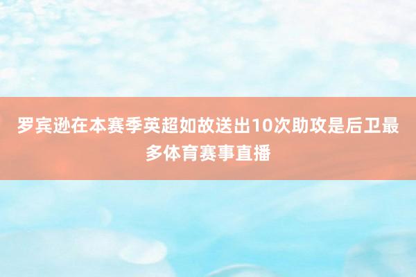 罗宾逊在本赛季英超如故送出10次助攻是后卫最多体育赛事直播