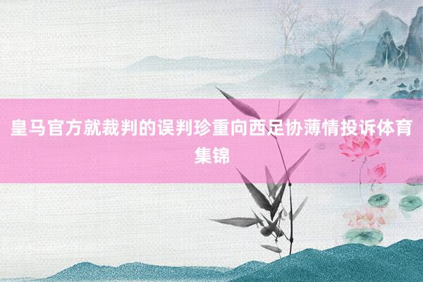 皇马官方就裁判的误判珍重向西足协薄情投诉体育集锦