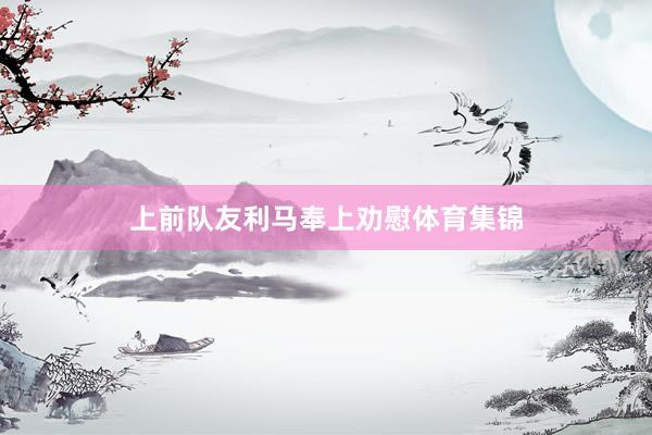 上前队友利马奉上劝慰体育集锦